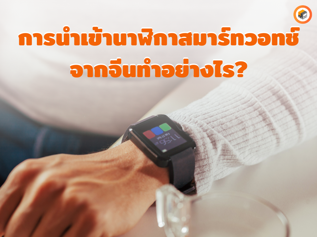 การนำเข้านาฬิกาสมาร์ทวอทช์จากจีน